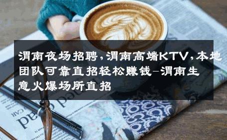 渭南夜场招聘,渭南高端KTV,本地团队可靠直招轻松赚钱-渭南生意火爆场所直招