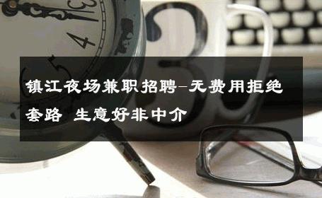 镇江夜场兼职招聘-无费用拒绝套路 生意好非中介
