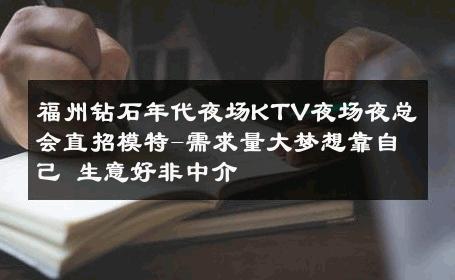 福州钻石年代夜场KTV夜场夜总会直招模特-需求量大梦想靠自己 生意好非中介