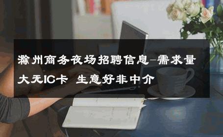 滁州商务夜场招聘信息-需求量大无IC卡 生意好非中介