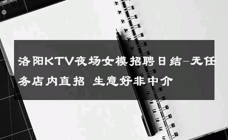 洛阳KTV夜场女模招聘日结-无任务店内直招 生意好非中介