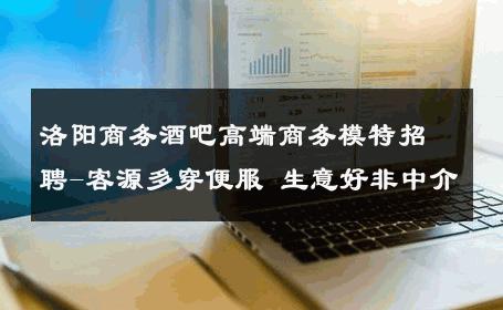 洛阳商务酒吧高端商务模特招聘-客源多穿便服 生意好非中介