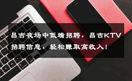 昌吉夜场中低端招聘，昌吉KTV招聘信息，轻松赚取高收入！