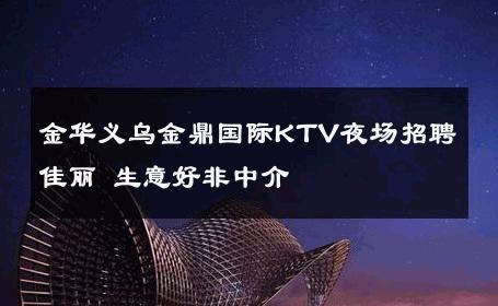 金华义乌金鼎国际KTV夜场招聘佳丽 生意好非中介