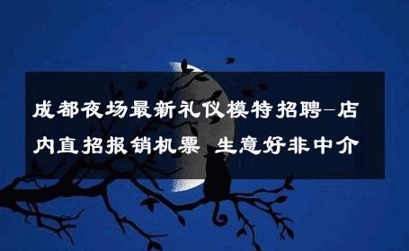 成都夜场最新礼仪模特招聘-店内直招报销机票 生意好非中介