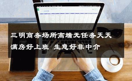 三明商务场所高端无任务天天满房好上班 生意好非中介