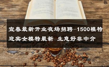 宜春最新开业夜场招聘-1500模特迎宾女模特最新 生意好非中介