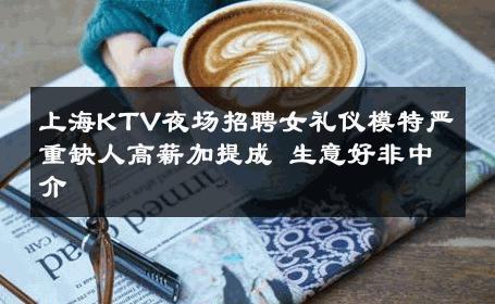 上海KTV夜场招聘女礼仪模特严重缺人高薪加提成 生意好非中介