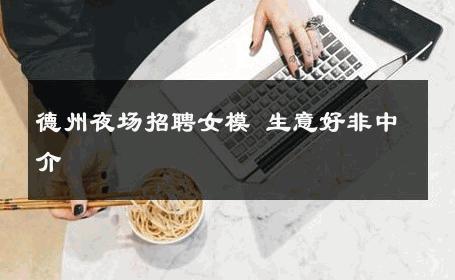 德州夜场招聘女模 生意好非中介