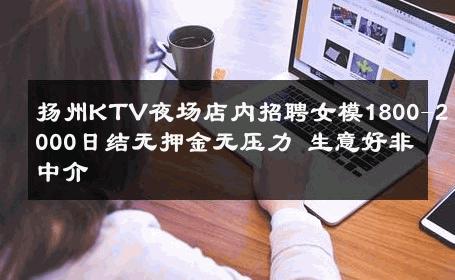扬州KTV夜场店内招聘女模1800-2000日结无押金无压力 生意好非中介