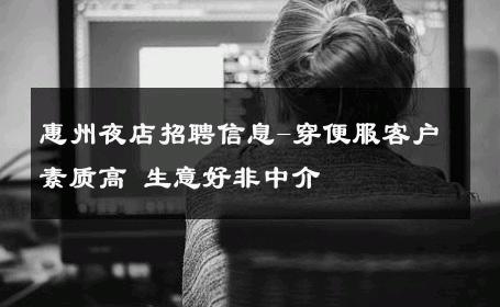 惠州夜店招聘信息-穿便服客户素质高 生意好非中介