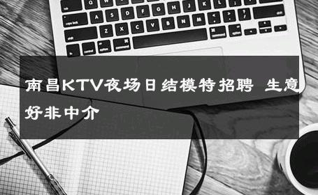 南昌KTV夜场日结模特招聘 生意好非中介