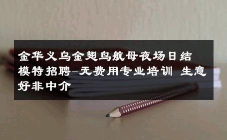 金华义乌金翅鸟航母夜场日结模特招聘-无费用专业培训 生意好非中介