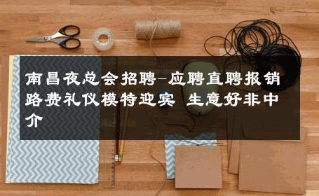 南昌夜总会招聘-应聘直聘报销路费礼仪模特迎宾 生意好非中介