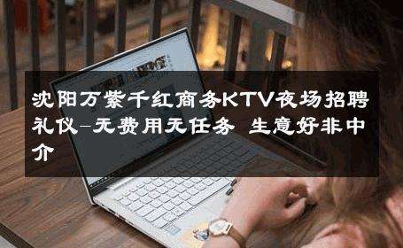 沈阳万紫千红商务KTV夜场招聘礼仪-无费用无任务 生意好非中介