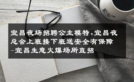 宜昌夜场招聘公主模特,宜昌夜总会上班接下班送安全有保障-宜昌生意火爆场所直招