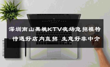深圳南山黑桃KTV夜场急招模特-待遇好店内直招 生意好非中介