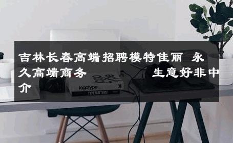 吉林长春高端招聘模特佳丽 永久高端商务         生意好非中介