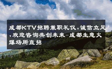 成都KTV招聘兼职礼仪,诚信立足,欢迎咨询共创未来-成都生意火爆场所直招