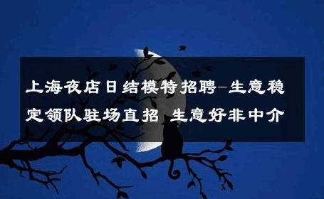 上海夜店日结模特招聘-生意稳定领队驻场直招 生意好非中介