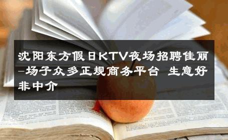 沈阳东方假日KTV夜场招聘佳丽-场子众多正规商务平台 生意好非中介