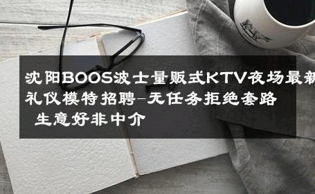 沈阳BOOS波士量贩式KTV夜场最新礼仪模特招聘-无任务拒绝套路 生意好非中介