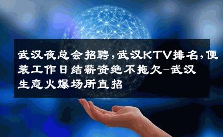 武汉夜总会招聘,武汉KTV排名,便装工作日结薪资绝不拖欠-武汉生意火爆场所直招