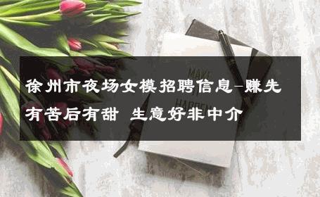徐州市夜场女模招聘信息-赚先有苦后有甜 生意好非中介