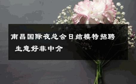 南昌国际夜总会日结模特招聘 生意好非中介