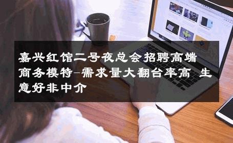 嘉兴红馆二号夜总会招聘高端商务模特-需求量大翻台率高 生意好非中介