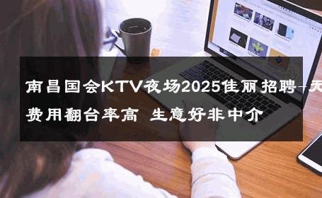 南昌国会KTV夜场2025佳丽招聘-无费用翻台率高 生意好非中介
