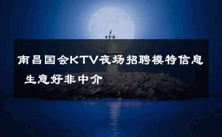 南昌国会KTV夜场招聘模特信息 生意好非中介