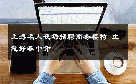 上海名人夜场招聘商务模特 生意好非中介