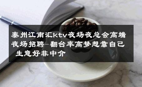 泰州江南汇ktv夜场夜总会高端夜场招聘-翻台率高梦想靠自己 生意好非中介