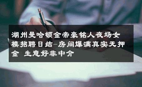 湖州曼哈顿金帝豪铭人夜场女模招聘日结-房间爆满真实无押金 生意好非中介