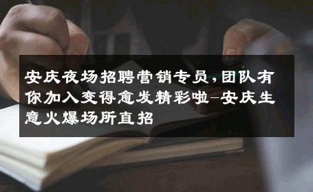 安庆夜场招聘营销专员,团队有你加入变得愈发精彩啦-安庆生意火爆场所直招