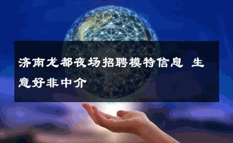 济南龙都夜场招聘模特信息 生意好非中介