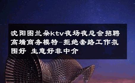 沈阳图兰朵ktv夜场夜总会招聘高端商务模特-拒绝套路工作氛围好 生意好非中介