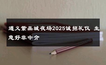 遵义紫晶城夜场2025诚招礼仪 生意好非中介