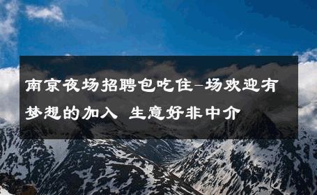 南京夜场招聘包吃住-场欢迎有梦想的加入 生意好非中介