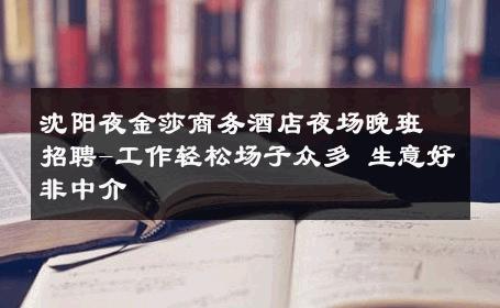 沈阳夜金莎商务酒店夜场晚班招聘-工作轻松场子众多 生意好非中介