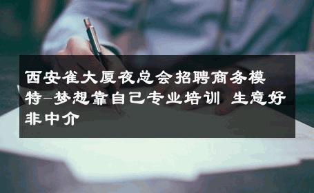 西安雀大厦夜总会招聘商务模特-梦想靠自己专业培训 生意好非中介
