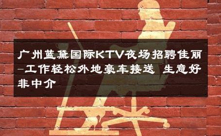 广州蓝黛国际KTV夜场招聘佳丽-工作轻松外地豪车接送 生意好非中介