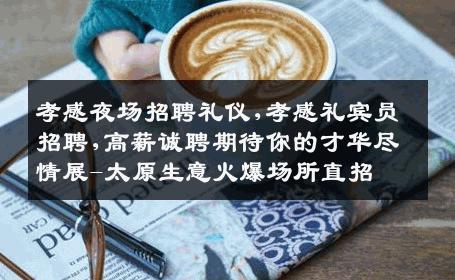 孝感夜场招聘礼仪,孝感礼宾员招聘,高薪诚聘期待你的才华尽情展-太原生意火爆场所直招