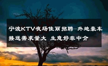 宁波KTV夜场佳丽招聘-外地豪车接送需求量大 生意好非中介