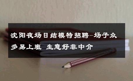 沈阳夜场日结模特招聘-场子众多易上班 生意好非中介