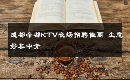 成都帝都KTV夜场招聘佳丽 生意好非中介