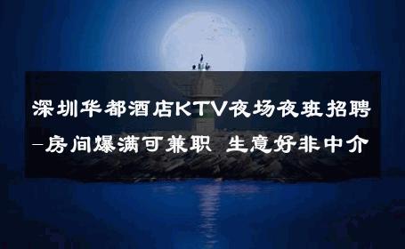 深圳华都酒店KTV夜场夜班招聘-房间爆满可兼职 生意好非中介