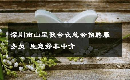 深圳南山星歌会夜总会招聘服务员 生意好非中介