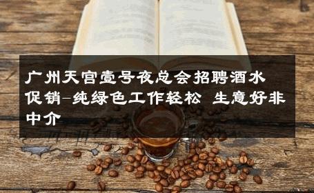 广州天宫壹号夜总会招聘酒水促销-纯绿色工作轻松 生意好非中介